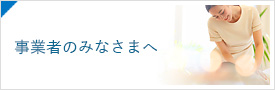 事業者のみなさまへ