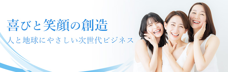 喜びと笑顔の創造人と地球にやさしい次世代ビジネス