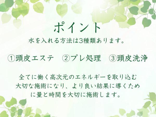 ポイント 水を入れる方法は3種類あります。①頭皮エステ②プレ処理③頭皮洗浄